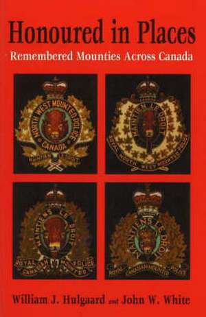 Honoured in Places: Remembered Mounties Across Canada de William J. Hulgaard