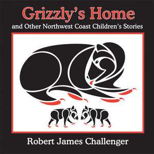 Grizzly's Home: and Other Northwest Coast Children's Stories de Robert James Challenger