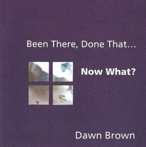 Been There, Done That... Now What? de Dawn Brown