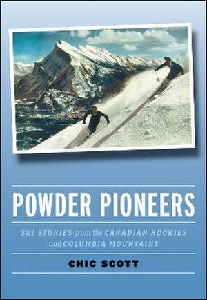 Powder Pioneers: Ski Stories from the Canadian Rockies and Columbia Mountains de Chic Scott