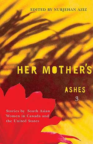 Her Mother's Ashes 3: Stories by South Asian Women in Canada and the United States de Nurjehan Aziz