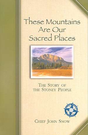 These Mountains Are Our Sacred Places: The Story of the Stoney People de John Snow