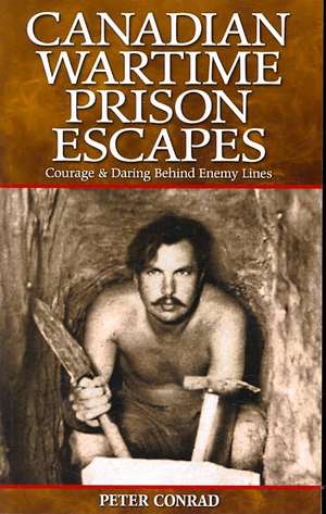 Canadian Wartime Prison Escapes: Courage & Daring Behind Enemy Lines de Peter Conrad