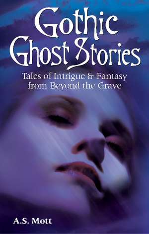 Gothic Ghost Stories: Tales of Intrigue & Fantasy from Beyond the Grave de A.S. Mott