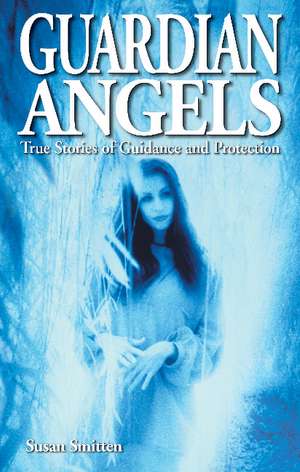 Guardian Angels: True Stories of Guidance and Protection de Susan Smitten