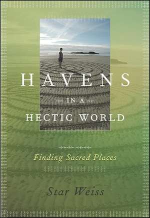 Havens in a Hectic World: Finding Sacred Places de Star Weiss