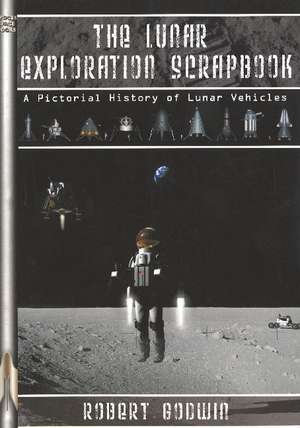 The Lunar Exploration Scrapbook: A Pictorial History of Lunar Vehicles de Robert Godwin