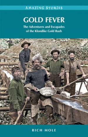 Gold Fever: Incredible Tales of the Klondike Gold Rush de Rich Mole