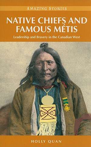 Native Chiefs and Famous Mtis: Leadership and Bravery in the Canadian West de Holly Quan