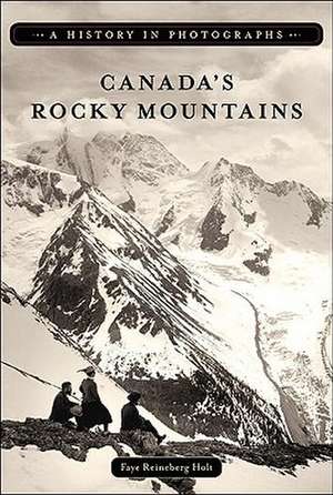 Canada's Rocky Mountains: A History in Photographs de Faye Reineberg Holt