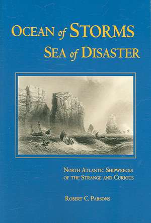 Ocean of Storms, Sea of Disaster: North Atlantic Shipwrecks of the Strange and Curious de Robert C. Parsons