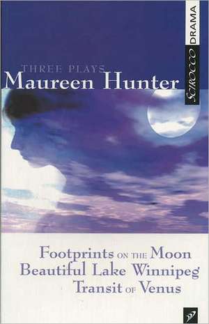 Three Plays by Maureen Hunter: Footprints on the Moon; Beautiful Lake Winnipeg; Transit of Venus de Maureen Hunter