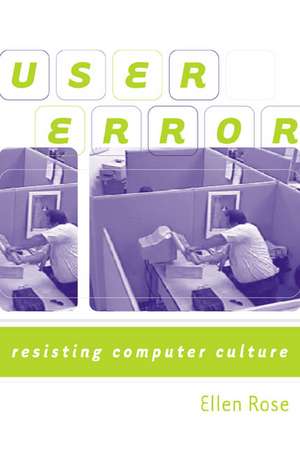 User Error: Resisting Computer Culture de Ellen Rose