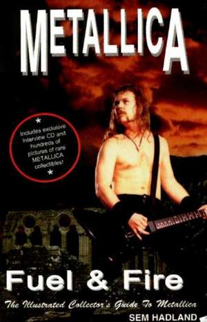 Metallica: Fuel & Fire -- The Illustrated Collector's Guide to Metallica de Sem Hadland