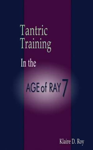 Tantric Training in the Age of Ray 7 de Klaire D. Roy