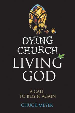 Dying Church Living God: A Call to Begin Again de Chuck Meyer