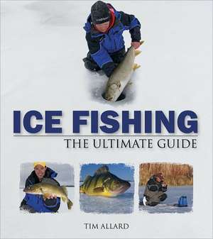 Ice Fishing: The Ultimate Guide de Tim Allard