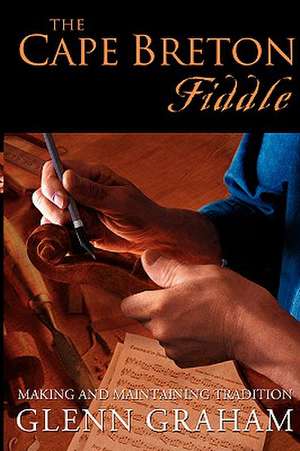 The Cape Breton Fiddle: Making and Maintaining Tradition de Glenn Graham