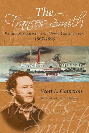 The Frances Smith: Palace Steamer of the Upper Great Lakes, 1867-1896 de Scott L. Cameron