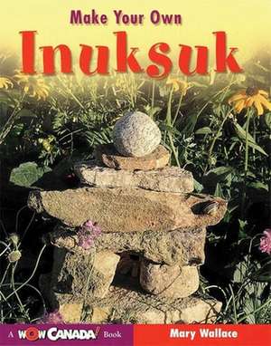 Make Your Own Inuksuk de Mary Wallace