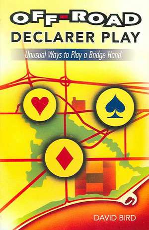 Off-Road Declarer Play: Unusual Ways to Play a Bridge Hand de David Bird