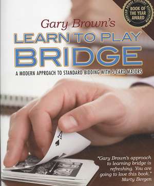 Gary Brown's Learn to Play Bridge: A Modern Approach to Standard Bidding with 5-Card Majors de Gary P. Brown