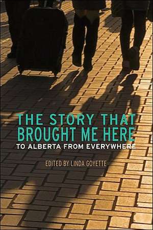 The Story That Brought Me Here: To Alberta From Everywhere de Linda Goyette