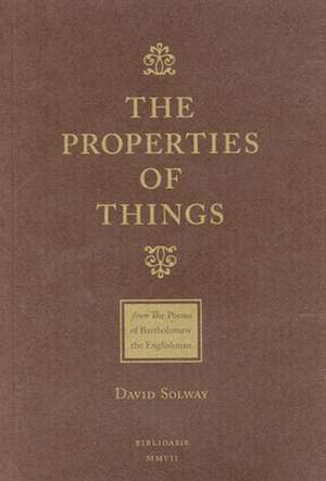 The Properties of Things: From: The Poems of Batholomew the Englishman de David Solway