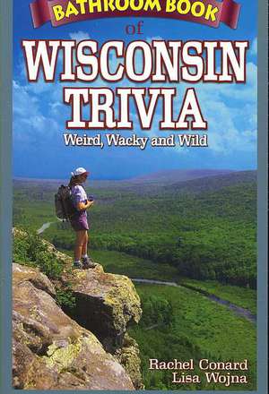 Bathroom Book of Wisconsin Trivia: Weird, Wacky and Wild de Rachel Conard