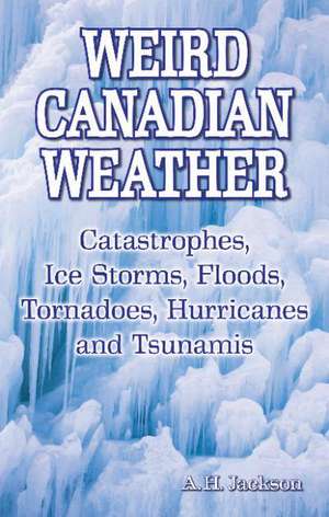 Weird Canadian Weather: Catastrophes, Ice Storms, Floods, Tornadoes, Hurricanes and Tsunamis de Alan Jackson