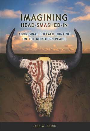 Imagining Head-Smashed-In: Aboriginal Buffalo Hunting on the Northern Plains de Jack W. Brink