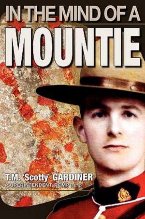 In the Mind of a Mountie de T. M. 'Scotty' Gardiner