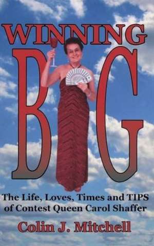 Winning Big: The Life, Loves, Times and Tips of Contest Queen Carol Shaffer de Colin J Mitchell