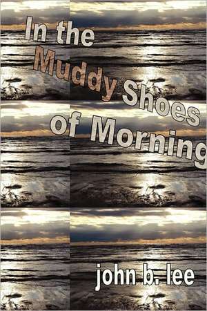 In the Muddy Shoes of Morning de John B. Lee