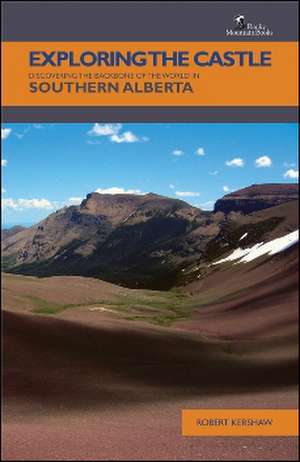 Exploring the Castle: Discovering the Backbone of the World in Southern Alberta de Robert Kershaw