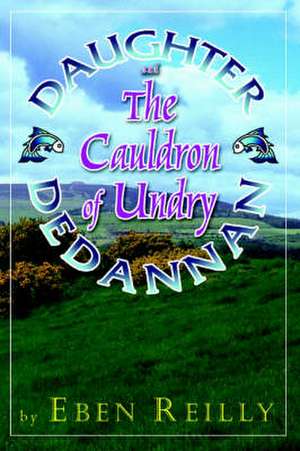 Daughter Dedannan and the Cauldron of Undry de Eben Reilly