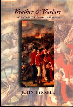 Weather and Warfare: A Climatic History of the 1798 Rebellion de John Tyrrell