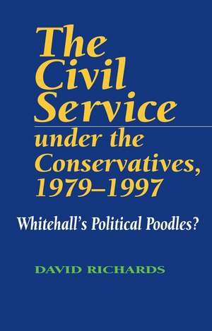 Civil Service Under the Conservatives, 1979–1997 – Whitehall`s Political Poodles? de David Richards