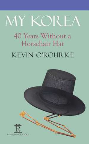 My Korea – 40 Years Without a Horsehair Hat de Kevin O`rourke