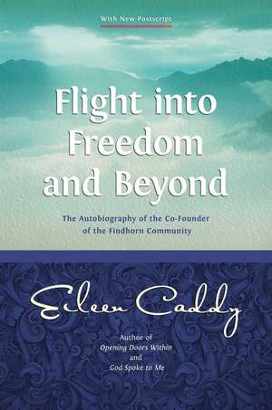 Flight into Freedom and Beyond: The Autobiography of the Co-Founder of the Findhorn Community de Eileen Caddy