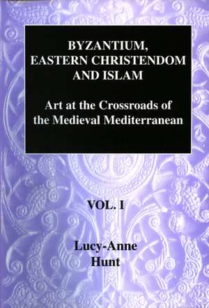 Byzantium, Eastern Christendom and Islam: Art at the Crossroads of the Medieval Mediterranean, Volume I de Lucy-Anne Hunt