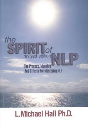 The Spirit of Nlp: The Process, Meaning and Criteria for Mastering Nlp de L. Michael Hall