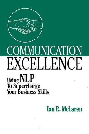 Communication Excellence: Using Nlp to Supercharge Your Business Skills de Ian R. McLaren