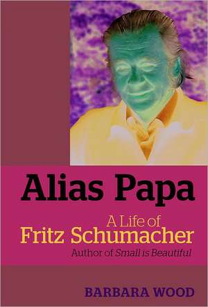 Alias Papa: A Life of Fritz Schumacher de Barbara Wood