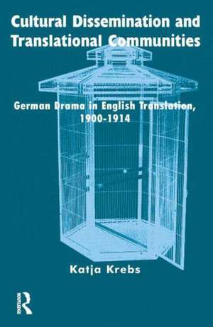 Cultural Dissemination and Translational Communities: German Drama in English Translation 1900-1914 de Katja Krebs