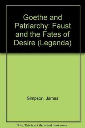 Goethe and Patriarchy: Faust and the Fates of Desire de James Simpson