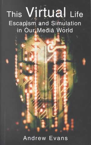 The Virtual Life: Escapism and Simulation in Our Media World de Andrew Evans