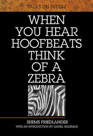 When You Hear Hoofbeats Think of a Zebra: Talks on Sufism de Shems Friedlander