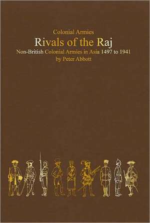 Rivals of the Raj: Non-British Colonial Armies in Asia 1497-1941 de Peter Abbott