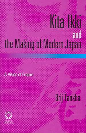 Kita Ikki and the Making of Modern Japan: A Vision of Empire de Brij Tankha